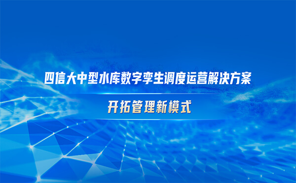 四信大中型水庫數(shù)字孿生調度運營解決方案，開拓管理新模式